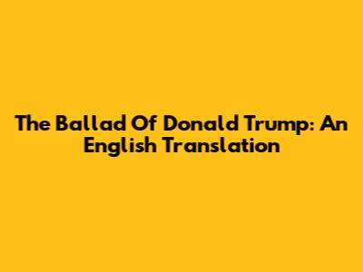 The Ballad Of Donald Trump: An English Translation