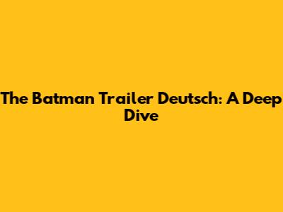 The Batman Trailer Deutsch: A Deep Dive