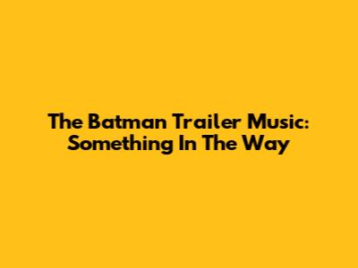 The Batman Trailer Music: Something In The Way