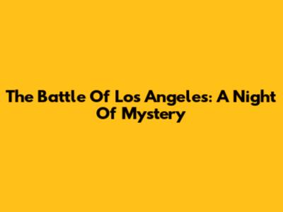 The Battle Of Los Angeles: A Night Of Mystery