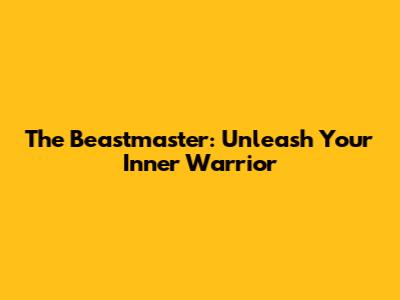 The Beastmaster: Unleash Your Inner Warrior