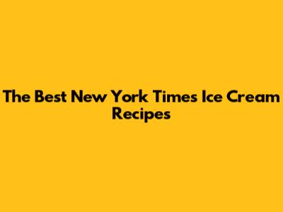 The Best New York Times Ice Cream Recipes