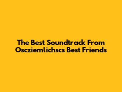 The Best Soundtrack From Oscziemlichsc's 'Best Friends'