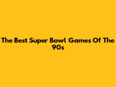 The Best Super Bowl Games Of The 90s