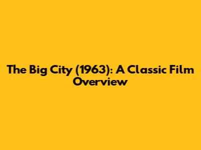 The Big City (1963): A Classic Film Overview