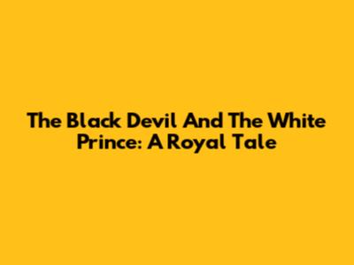 The Black Devil And The White Prince: A Royal Tale