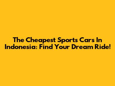 The Cheapest Sports Cars In Indonesia: Find Your Dream Ride!