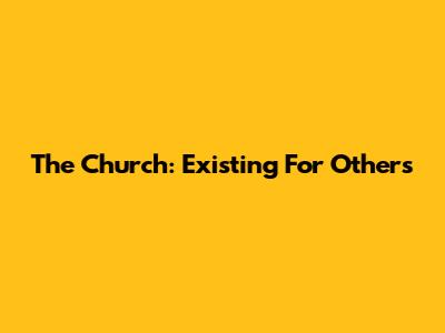 The Church: Existing For Others