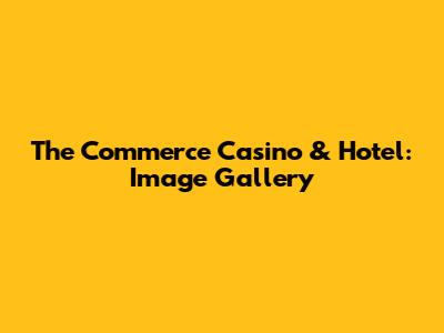 The Commerce Casino & Hotel: Image Gallery