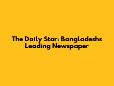 The Daily Star: Bangladesh's Leading Newspaper