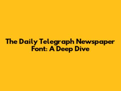 The Daily Telegraph Newspaper Font: A Deep Dive
