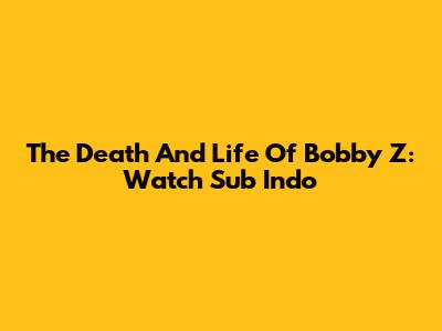 The Death And Life Of Bobby Z: Watch Sub Indo
