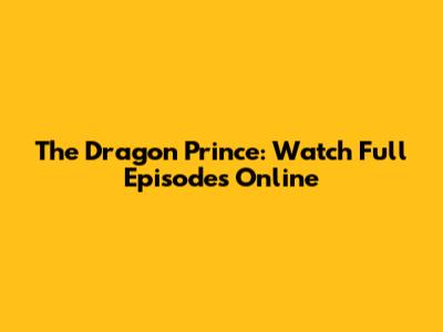 The Dragon Prince: Watch Full Episodes Online