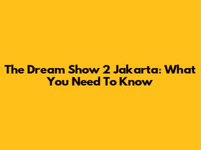 The Dream Show 2 Jakarta: What You Need To Know
