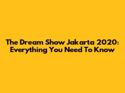 The Dream Show Jakarta 2020: Everything You Need To Know