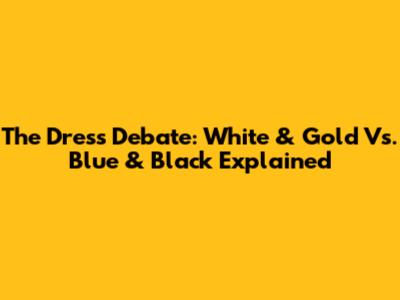 The Dress Debate: White & Gold Vs. Blue & Black Explained