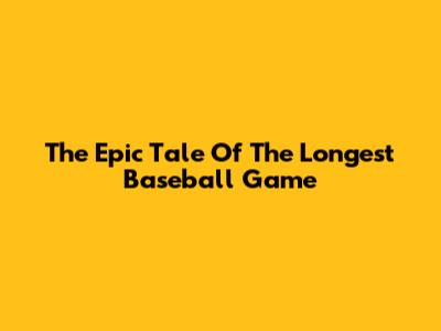The Epic Tale Of The Longest Baseball Game