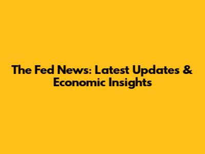 The Fed News: Latest Updates & Economic Insights