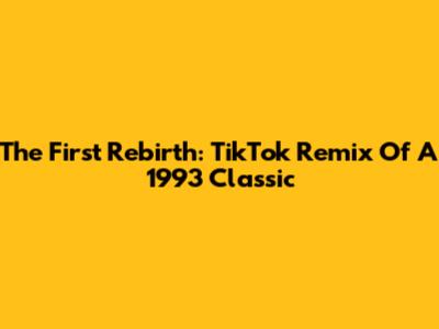 The First Rebirth: TikTok Remix Of A 1993 Classic