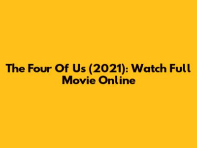 The Four Of Us (2021): Watch Full Movie Online