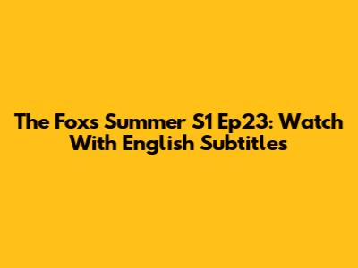 The Fox's Summer S1 Ep23: Watch With English Subtitles