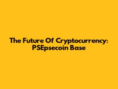 The Future Of Cryptocurrency: PSEpsecoin Base