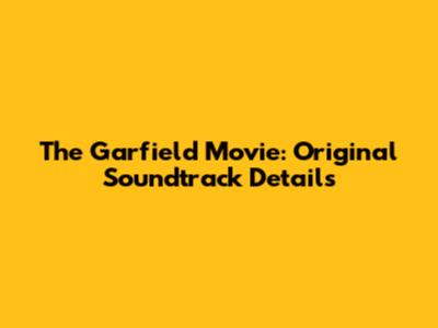 The Garfield Movie: Original Soundtrack Details