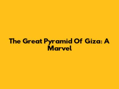 The Great Pyramid Of Giza: A Marvel