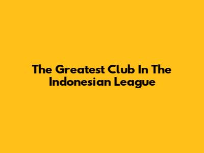 The Greatest Club In The Indonesian League