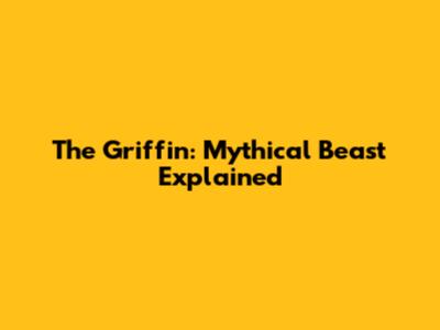The Griffin: Mythical Beast Explained