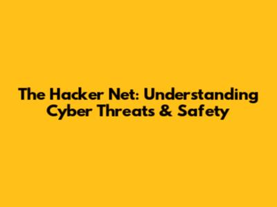 The Hacker Net: Understanding Cyber Threats & Safety