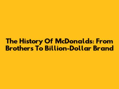 The History Of McDonald's: From Brothers To Billion-Dollar Brand