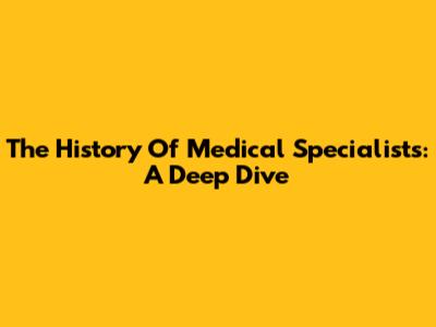 The History Of Medical Specialists: A Deep Dive