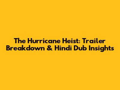 The Hurricane Heist: Trailer Breakdown & Hindi Dub Insights