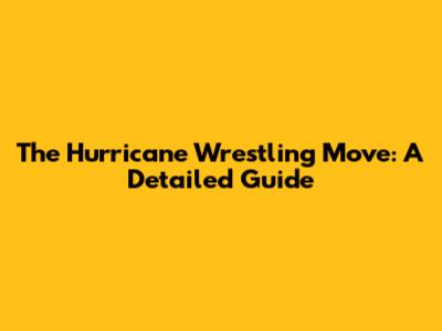 The Hurricane Wrestling Move: A Detailed Guide
