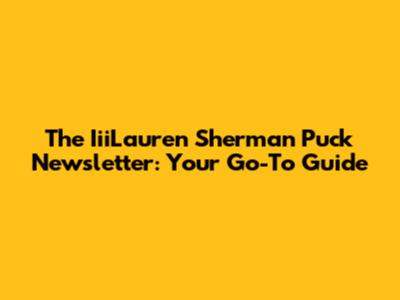 The IiiLauren Sherman Puck Newsletter: Your Go-To Guide