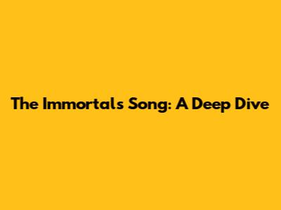 The Immortals Song: A Deep Dive