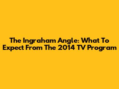 The Ingraham Angle: What To Expect From The 2014 TV Program