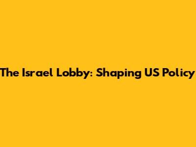 The Israel Lobby: Shaping US Policy