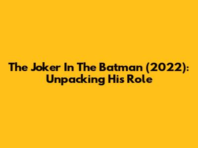 The Joker In The Batman (2022): Unpacking His Role