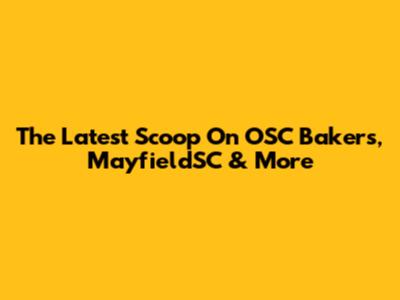The Latest Scoop On OSC Bakers, MayfieldSC & More