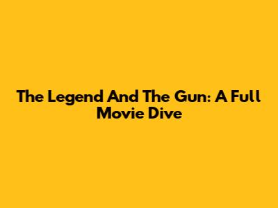 The Legend And The Gun: A Full Movie Dive