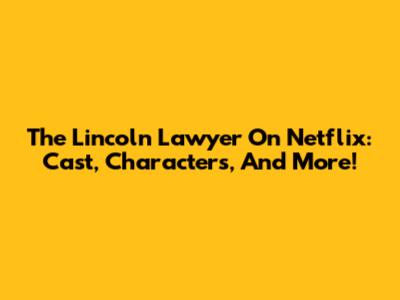 The Lincoln Lawyer On Netflix: Cast, Characters, And More!