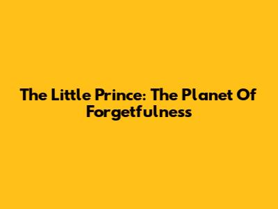 The Little Prince: The Planet Of Forgetfulness