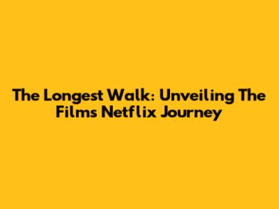 The Longest Walk: Unveiling The Film's Netflix Journey