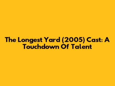The Longest Yard (2005) Cast: A Touchdown Of Talent