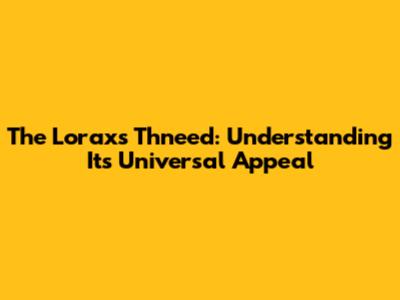 The Lorax's Thneed: Understanding Its Universal Appeal