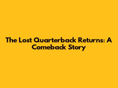 The Lost Quarterback Returns: A Comeback Story