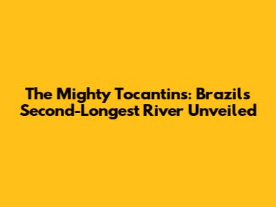 The Mighty Tocantins: Brazil's Second-Longest River Unveiled
