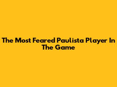 The Most Feared Paulista Player In The Game